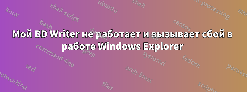 Мой BD Writer не работает и вызывает сбой в работе Windows Explorer