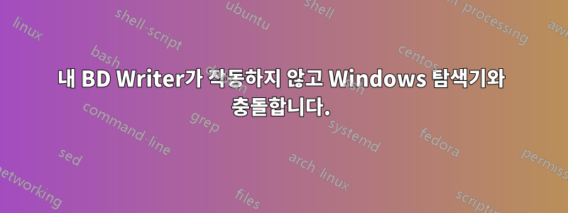 내 BD Writer가 작동하지 않고 Windows 탐색기와 충돌합니다.