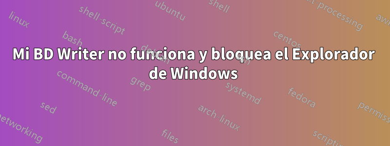 Mi BD Writer no funciona y bloquea el Explorador de Windows