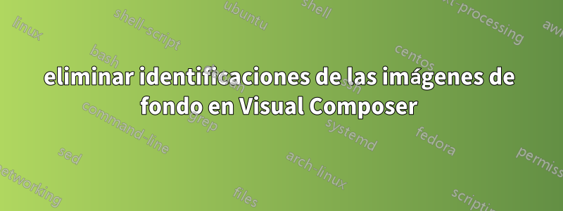 eliminar identificaciones de las imágenes de fondo en Visual Composer