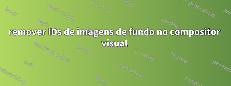 remover IDs de imagens de fundo no compositor visual