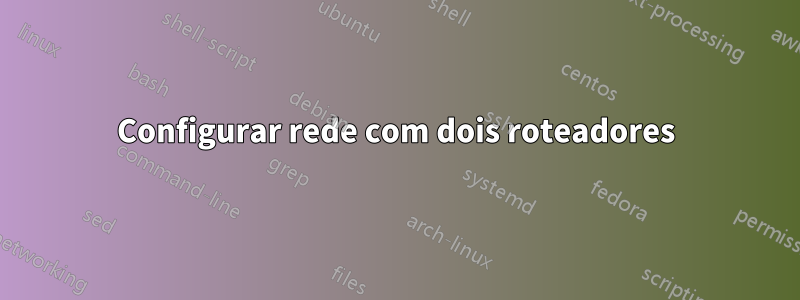 Configurar rede com dois roteadores