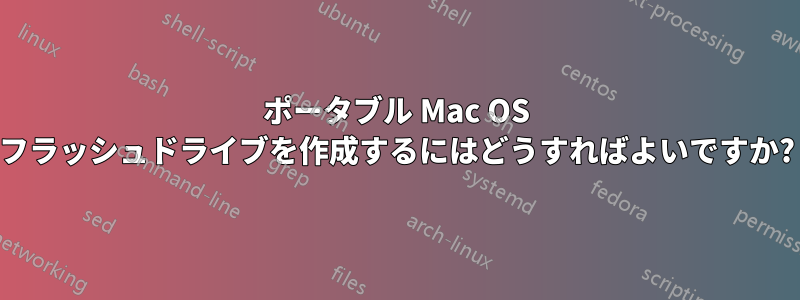 ポータブル Mac OS フラッシュドライブを作成するにはどうすればよいですか?