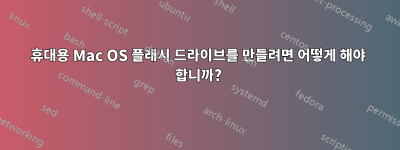 휴대용 Mac OS 플래시 드라이브를 만들려면 어떻게 해야 합니까?