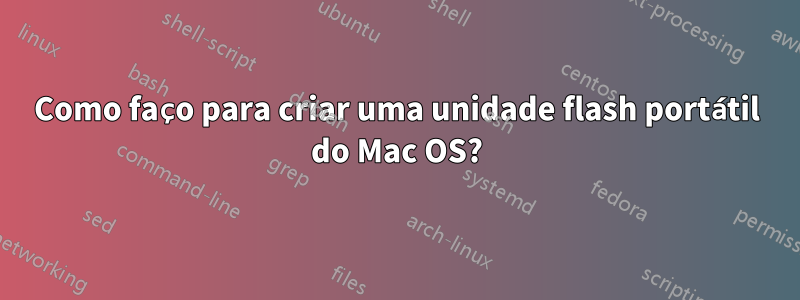 Como faço para criar uma unidade flash portátil do Mac OS?