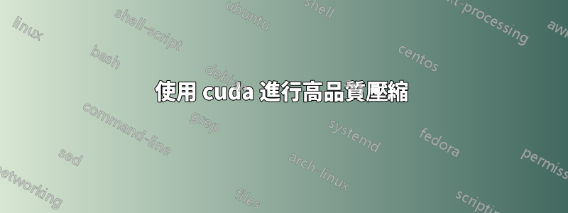 使用 cuda 進行高品質壓縮