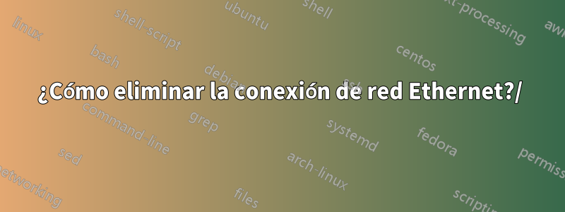 ¿Cómo eliminar la conexión de red Ethernet?/