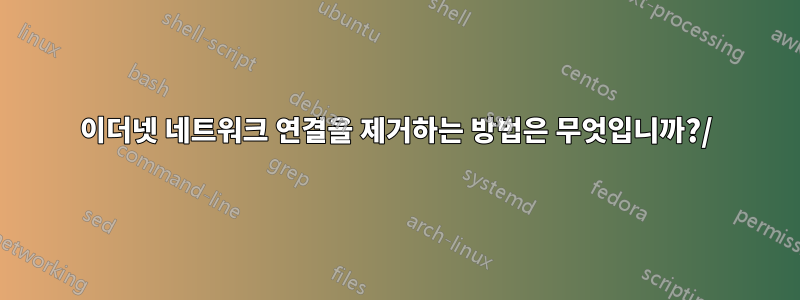 이더넷 네트워크 연결을 제거하는 방법은 무엇입니까?/