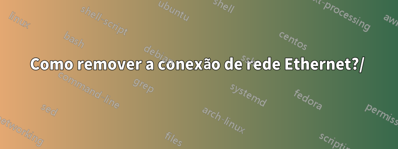 Como remover a conexão de rede Ethernet?/