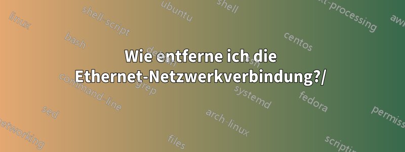 Wie entferne ich die Ethernet-Netzwerkverbindung?/