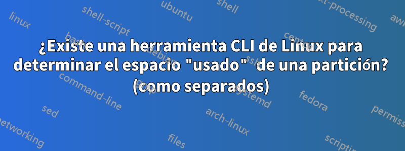 ¿Existe una herramienta CLI de Linux para determinar el espacio "usado" de una partición? (como separados)