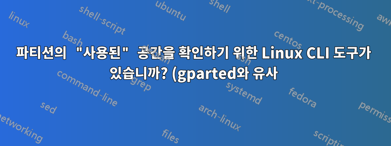 파티션의 "사용된" 공간을 확인하기 위한 Linux CLI 도구가 있습니까? (gparted와 유사)