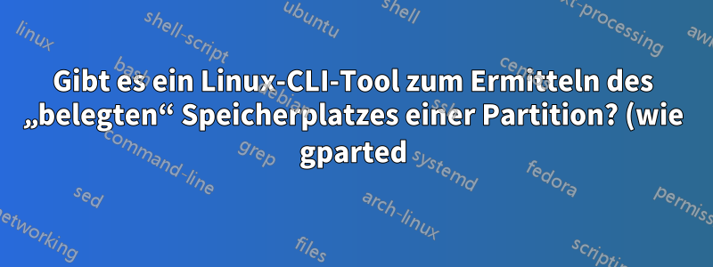 Gibt es ein Linux-CLI-Tool zum Ermitteln des „belegten“ Speicherplatzes einer Partition? (wie gparted)