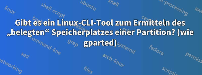 Gibt es ein Linux-CLI-Tool zum Ermitteln des „belegten“ Speicherplatzes einer Partition? (wie gparted)