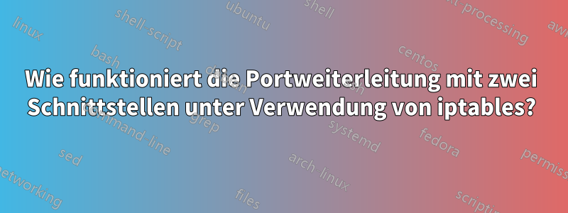 Wie funktioniert die Portweiterleitung mit zwei Schnittstellen unter Verwendung von iptables?