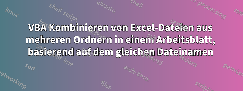 VBA Kombinieren von Excel-Dateien aus mehreren Ordnern in einem Arbeitsblatt, basierend auf dem gleichen Dateinamen