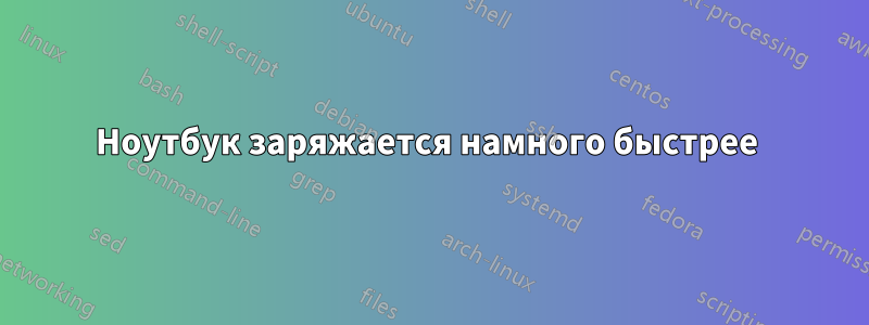 Ноутбук заряжается намного быстрее 