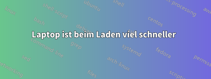 Laptop ist beim Laden viel schneller 