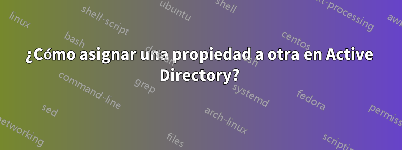 ¿Cómo asignar una propiedad a otra en Active Directory?