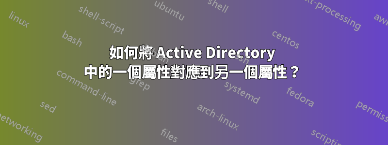 如何將 Active Directory 中的一個屬性對應到另一個屬性？