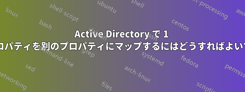 Active Directory で 1 つのプロパティを別のプロパティにマップするにはどうすればよいですか?