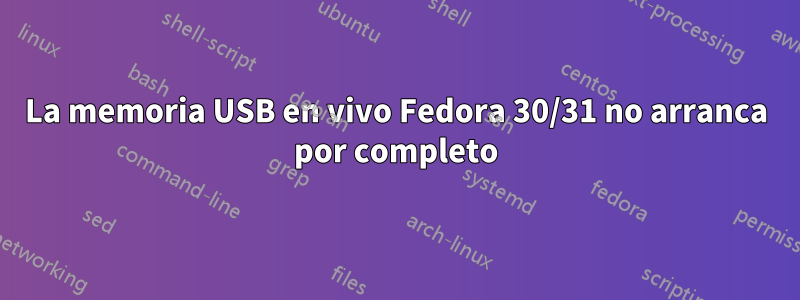 La memoria USB en vivo Fedora 30/31 no arranca por completo