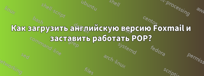 Как загрузить английскую версию Foxmail и заставить работать POP?