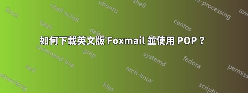 如何下載英文版 Foxmail 並使用 POP？