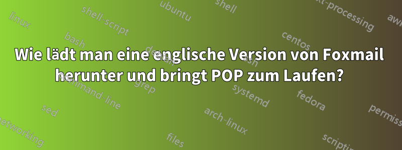 Wie lädt man eine englische Version von Foxmail herunter und bringt POP zum Laufen?