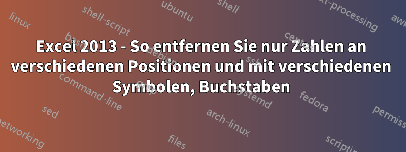 Excel 2013 - So entfernen Sie nur Zahlen an verschiedenen Positionen und mit verschiedenen Symbolen, Buchstaben