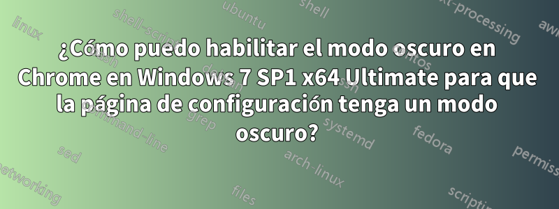 ¿Cómo puedo habilitar el modo oscuro en Chrome en Windows 7 SP1 x64 Ultimate para que la página de configuración tenga un modo oscuro?