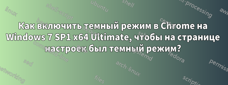 Как включить темный режим в Chrome на Windows 7 SP1 x64 Ultimate, чтобы на странице настроек был темный режим?