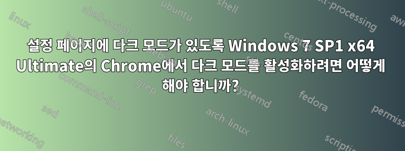 설정 페이지에 다크 모드가 있도록 Windows 7 SP1 x64 Ultimate의 Chrome에서 다크 모드를 활성화하려면 어떻게 해야 합니까?