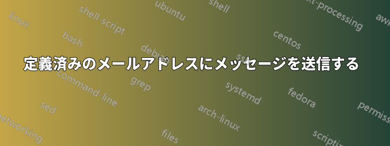 定義済みのメールアドレスにメッセージを送信する 