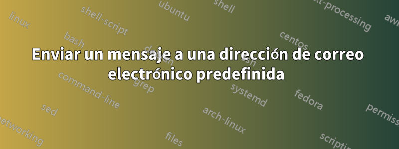 Enviar un mensaje a una dirección de correo electrónico predefinida 