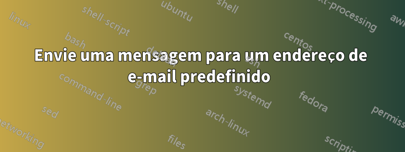 Envie uma mensagem para um endereço de e-mail predefinido 