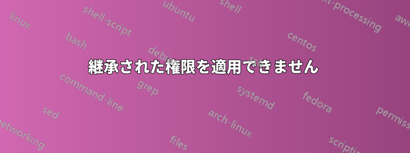 継承された権限を適用できません