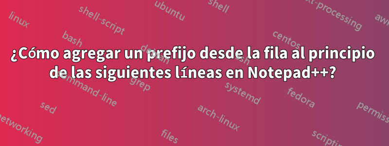 ¿Cómo agregar un prefijo desde la fila al principio de las siguientes líneas en Notepad++?