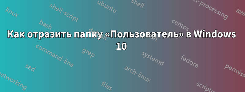 Как отразить папку «Пользователь» в Windows 10