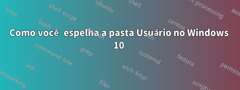 Como você espelha a pasta Usuário no Windows 10