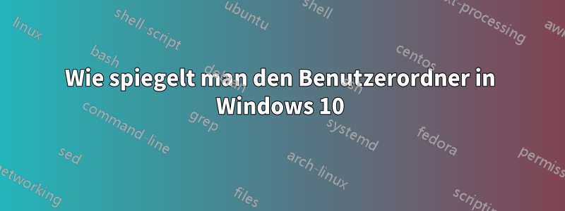 Wie spiegelt man den Benutzerordner in Windows 10