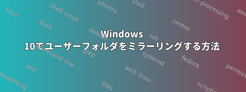 Windows 10でユーザーフォルダをミラーリングする方法