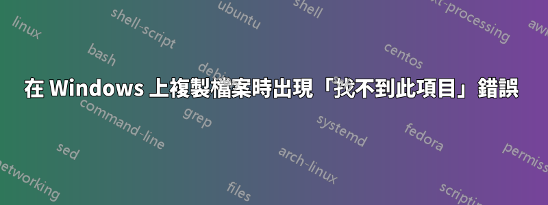 在 Windows 上複製檔案時出現「找不到此項目」錯誤