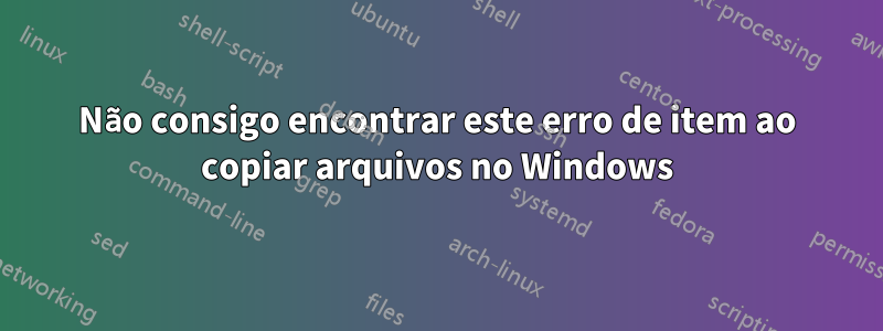 Não consigo encontrar este erro de item ao copiar arquivos no Windows