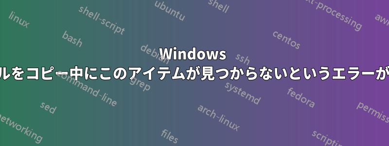 Windows でファイルをコピー中にこのアイテムが見つからないというエラーが発生する