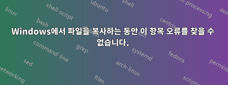 Windows에서 파일을 복사하는 동안 이 항목 오류를 찾을 수 없습니다.