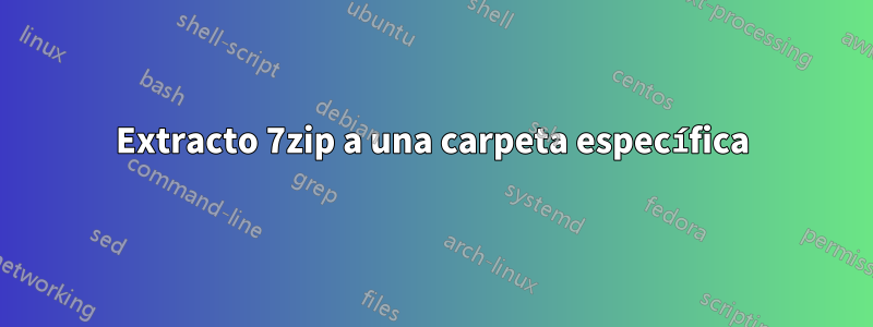 Extracto 7zip a una carpeta específica