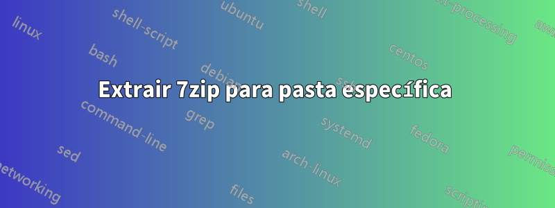 Extrair 7zip para pasta específica