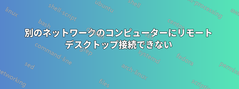 別のネットワークのコンピューターにリモート デスクトップ接続できない