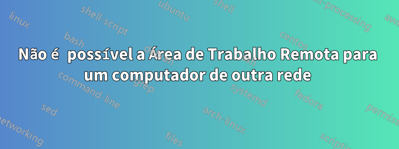 Não é possível a Área de Trabalho Remota para um computador de outra rede